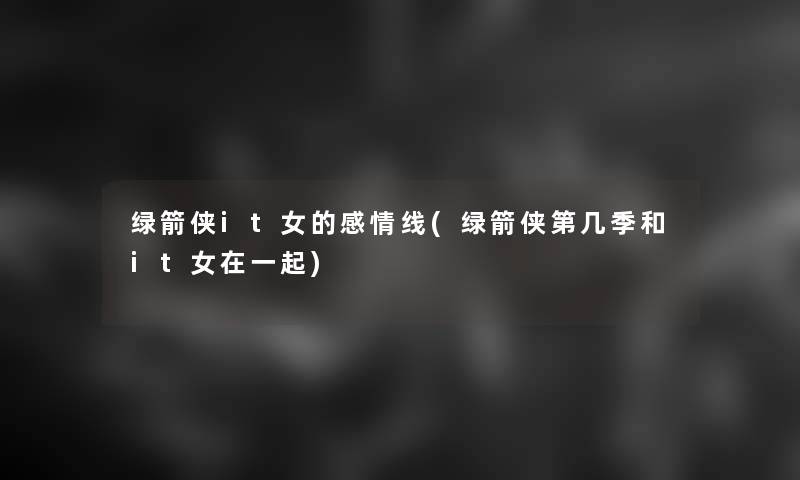 绿箭侠it女的感情线(绿箭侠第几季和it女在一起)