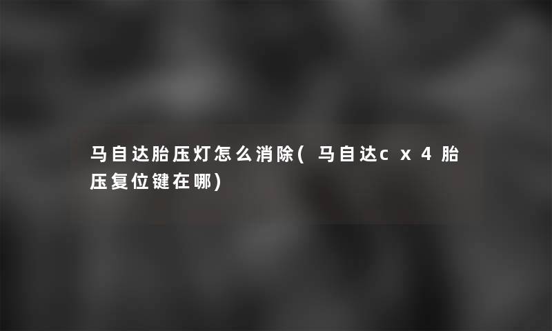 马自达胎压灯怎么消除(马自达cx4胎压复位键在哪)
