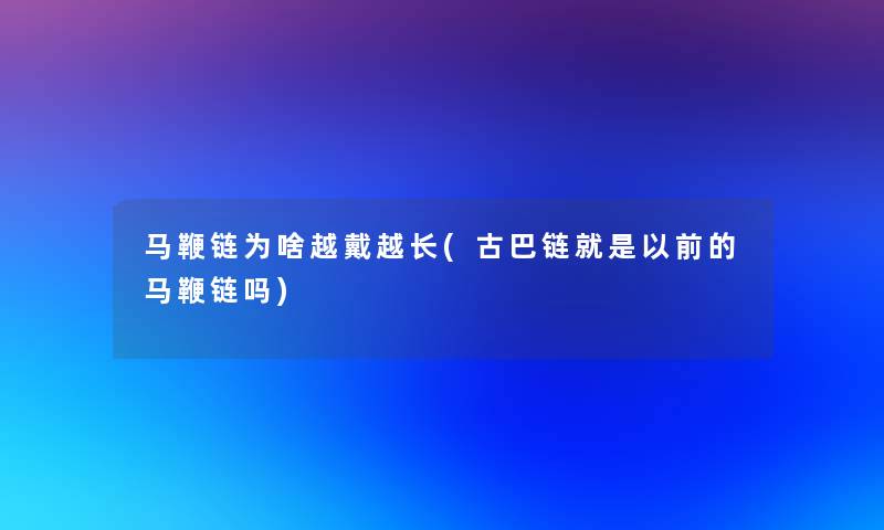 马鞭链为啥越戴越长(古巴链就是以前的马鞭链吗)