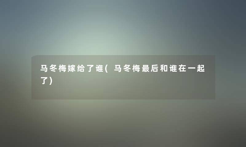 马冬梅嫁给了谁(马冬梅后和谁在一起了)