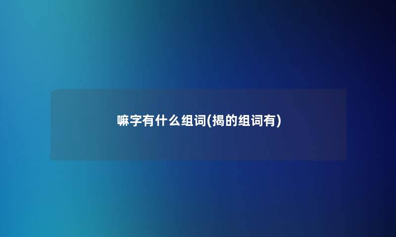 嘛字有什么组词(揭的组词有)