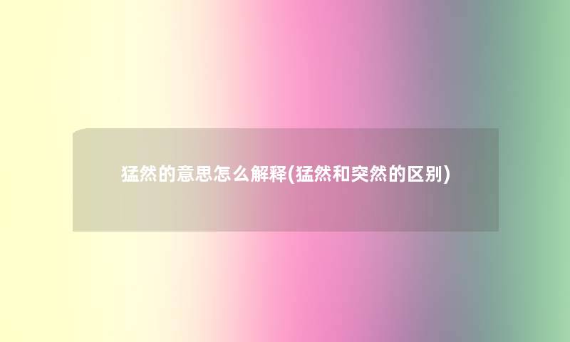 猛然的意思怎么解释(猛然和突然的区别)