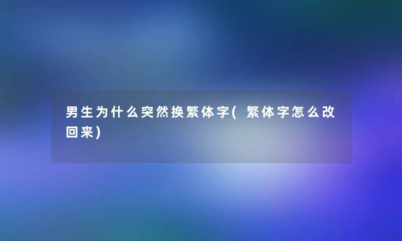 男生为什么突然换繁体字(繁体字怎么改回来)