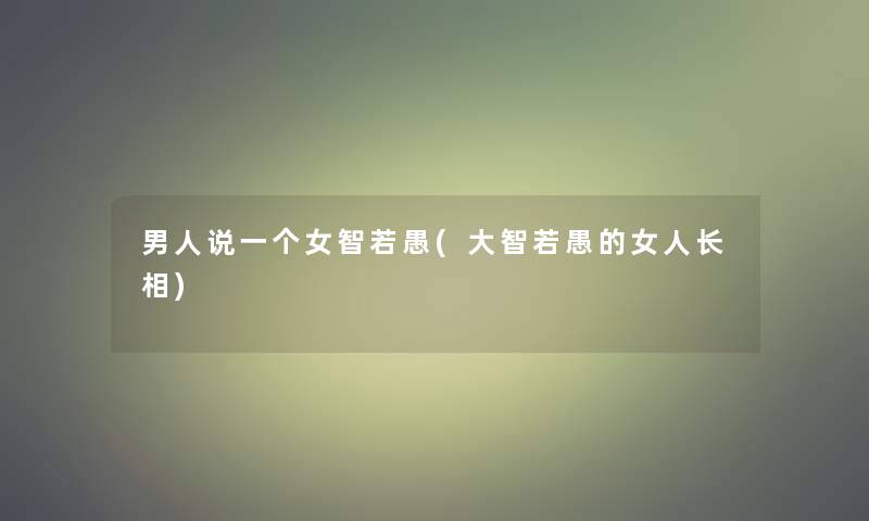 男人说一个女智若愚(大智若愚的女人长相)