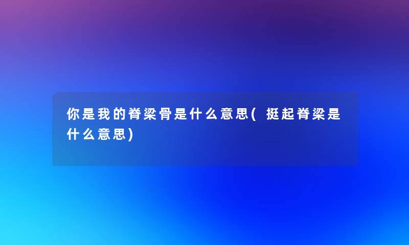 你是我的脊梁骨是什么意思(挺起脊梁是什么意思)