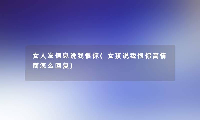 女人发信息说我恨你(女孩说我恨你高情商怎么回复)