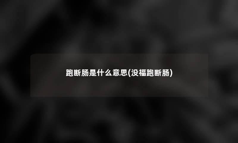 跑断肠是什么意思(没福跑断肠)
