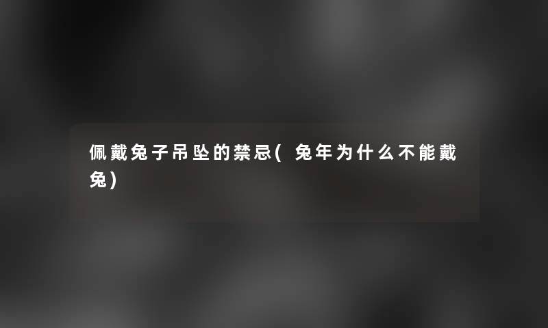 佩戴兔子吊坠的禁忌(兔年为什么不能戴兔)