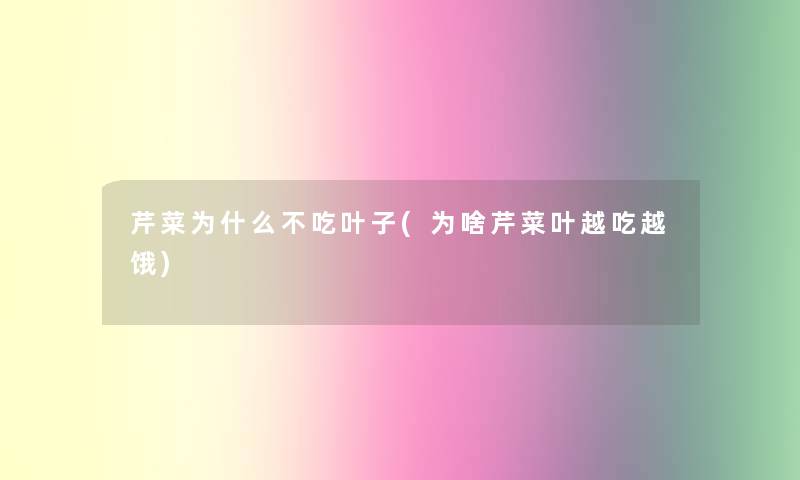 芹菜为什么不吃叶子(为啥芹菜叶越吃越饿)