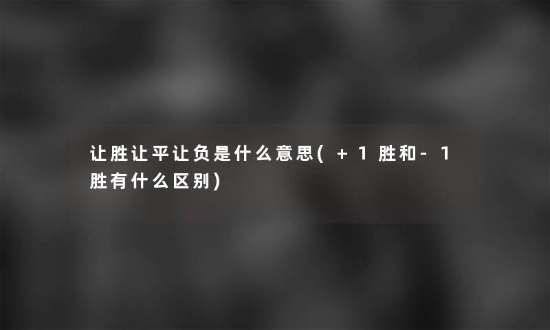 让胜让平让负是什么意思(+1胜和-1胜有什么区别)