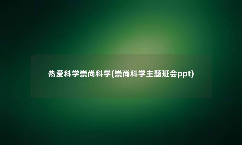 热爱科学崇尚科学(崇尚科学主题班会ppt)