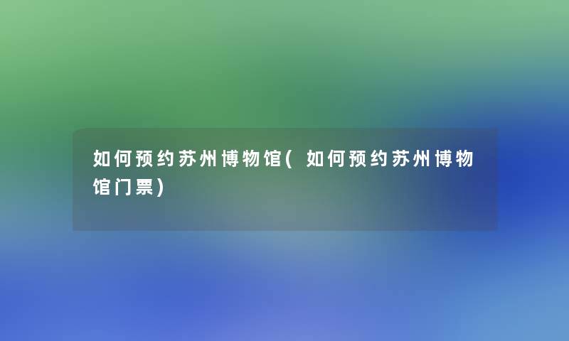 如何预约苏州博物馆(如何预约苏州博物馆门票)