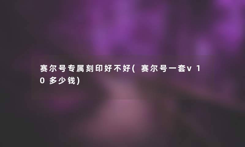 赛尔号专属刻印好不好(赛尔号一套v10多少钱)