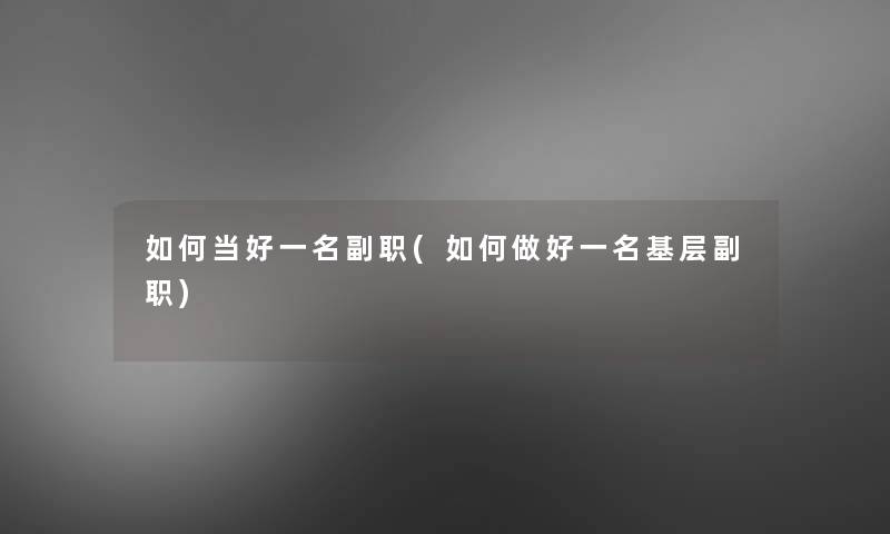 如何当好一名副职(如何做好一名基层副职)