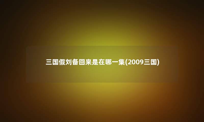 三国假刘备回来是在哪一集(2009三国)