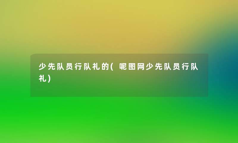 少先队员行队礼的(呢图网少先队员行队礼)