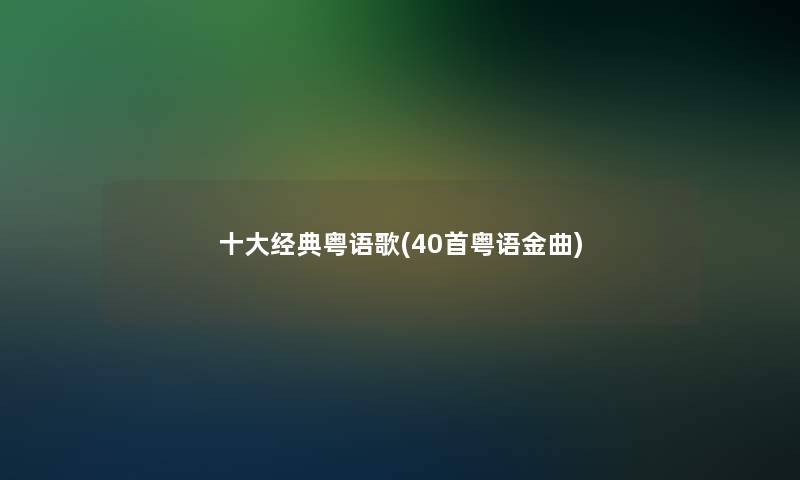 一些经典粤语歌(40首粤语金曲)