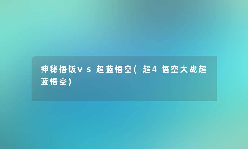 神秘悟饭vs超蓝悟空(超4悟空大战超蓝悟空)