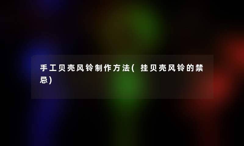 手工贝壳风铃制作方法(挂贝壳风铃的禁忌)