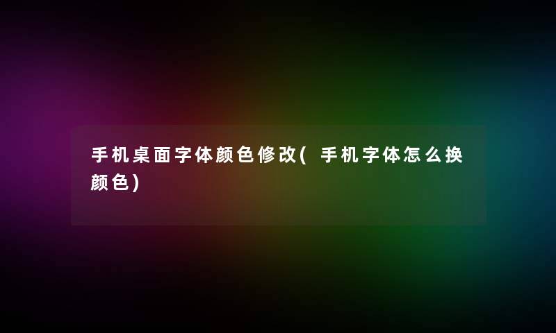 手机桌面字体颜色修改(手机字体怎么换颜色)