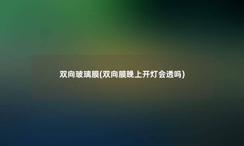 双向玻璃膜(双向膜晚上开灯会透吗)