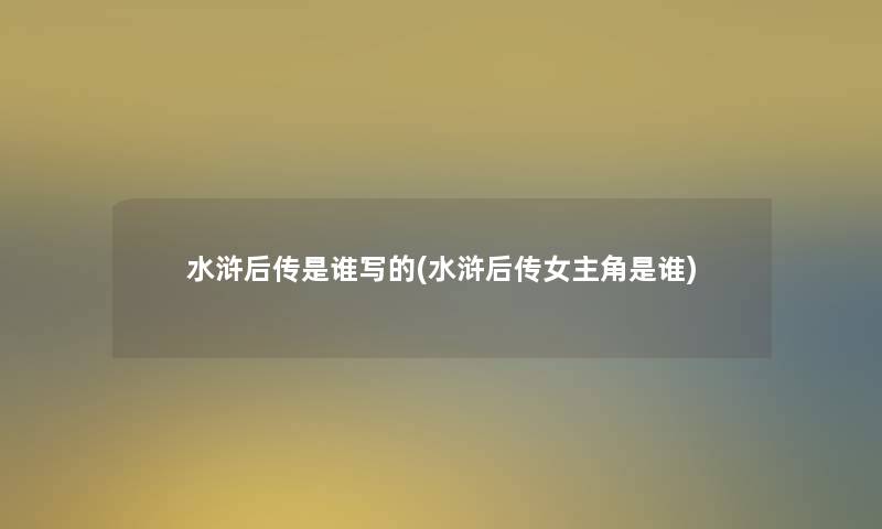 水浒后传是谁写的(水浒后传女主角是谁)