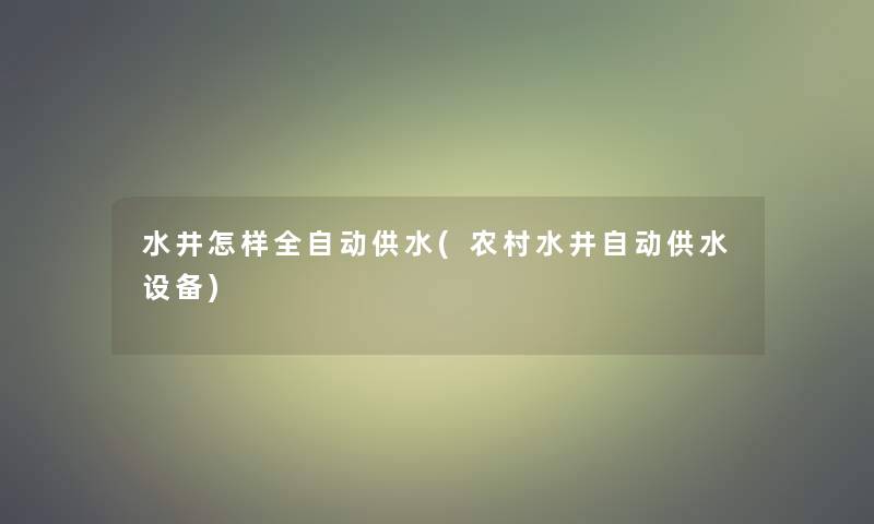 水井怎样全自动供水(农村水井自动供水设备)