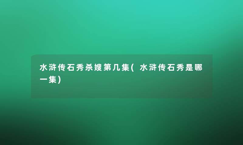 水浒传石秀杀嫂第几集(水浒传石秀是哪一集)