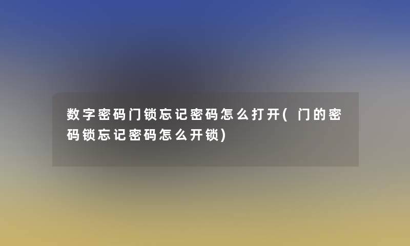 数字密码门锁忘记密码怎么打开(门的密码锁忘记密码怎么开锁)