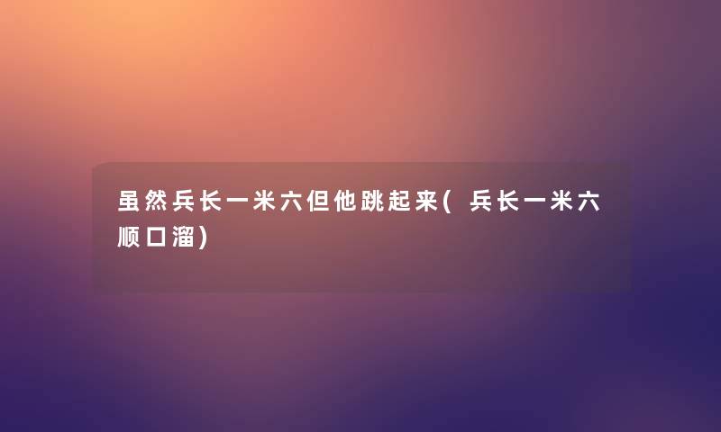 虽然兵长一米六但他跳起来(兵长一米六顺口溜)