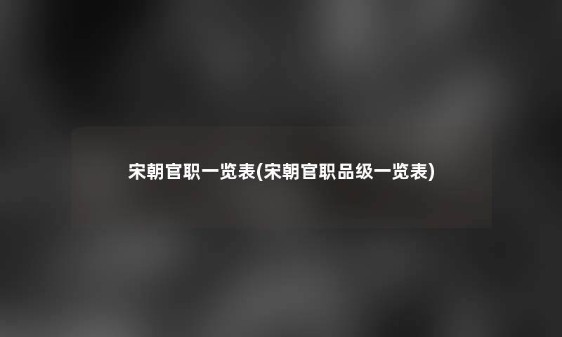 宋朝官职一览表(宋朝官职品级一览表)