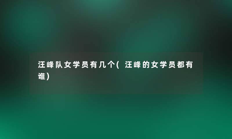 汪峰队女学员有几个(汪峰的女学员都有谁)