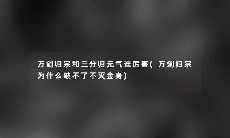 万剑归宗和三分归元气谁厉害(万剑归宗为什么破不了不灭金身)