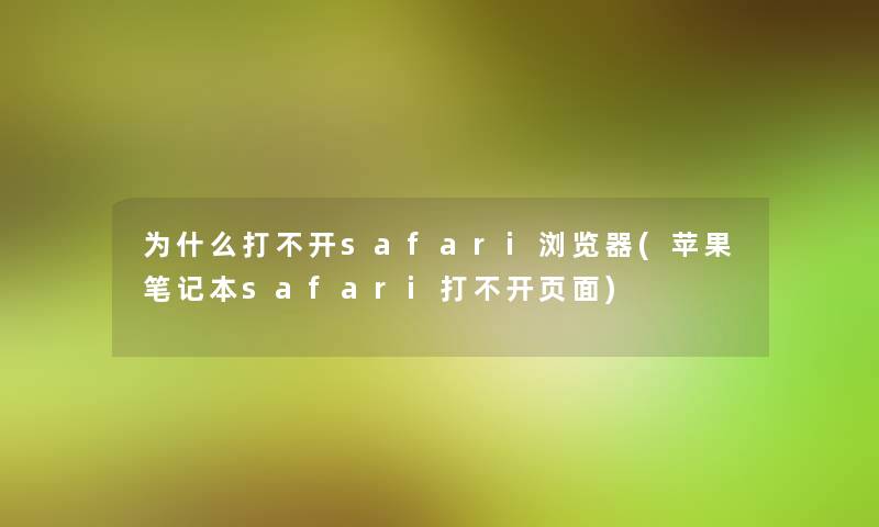 为什么打不开safari浏览器(苹果笔记本safari打不开页面)