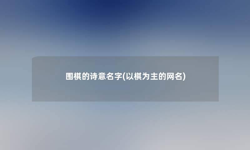 围棋的诗意名字(以棋为主的网名)