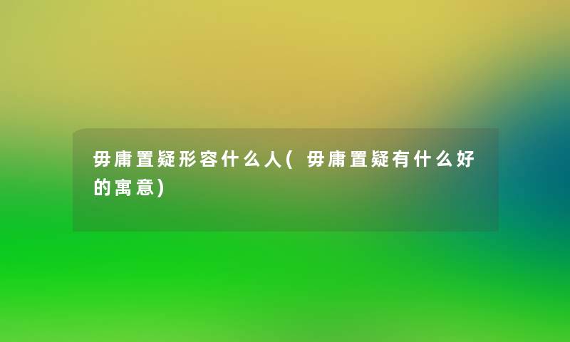 毋庸置疑形容什么人(毋庸置疑有什么好的寓意)