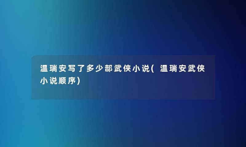 温瑞安写了多少部武侠小说(温瑞安武侠小说顺序)
