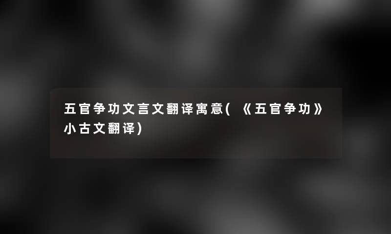 五官争功文言文翻译寓意(《五官争功》小古文翻译)