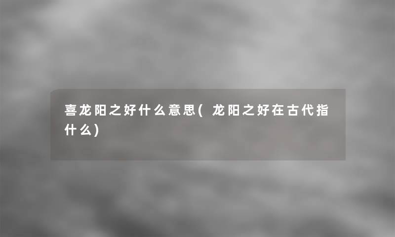 喜龙阳之好什么意思(龙阳之好在古代指什么)
