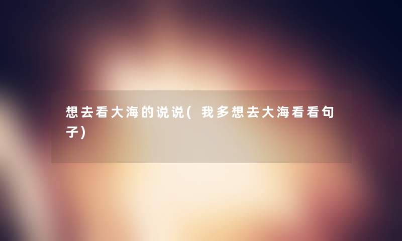 想去看大海的说说(我多想去大海看看句子)