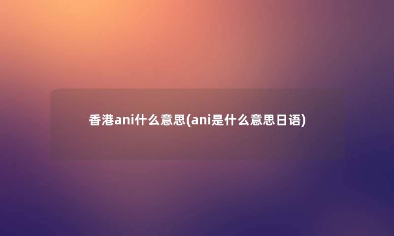 香港ani什么意思(ani是什么意思日语)