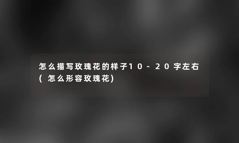 怎么描写玫瑰花的样子10-20字左右(怎么形容玫瑰花)