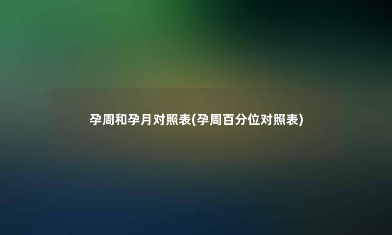 孕周和孕月对照表(孕周百分位对照表)