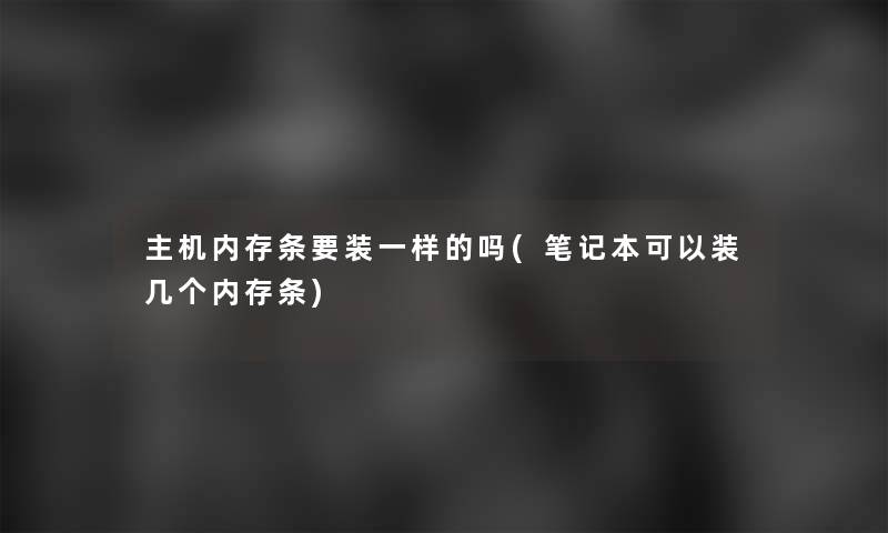 主机内存条要装一样的吗(笔记本可以装几个内存条)