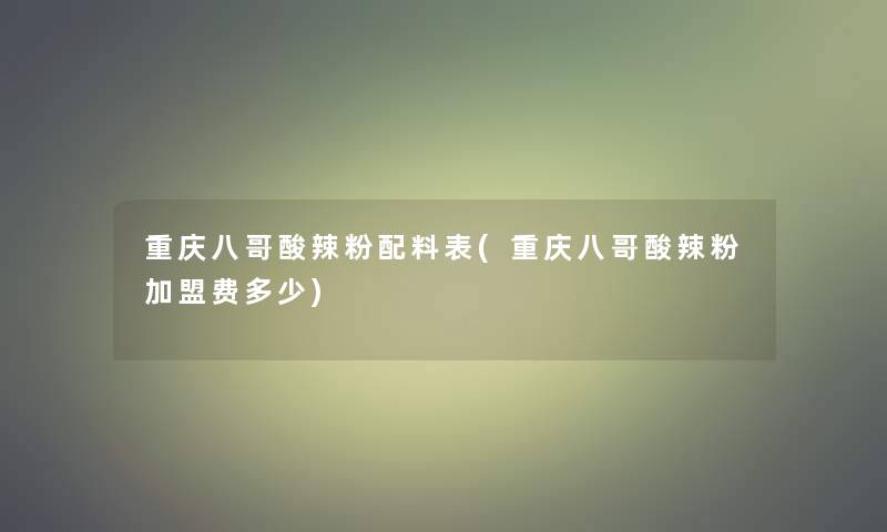 重庆八哥酸辣粉配料表(重庆八哥酸辣粉加盟费多少)