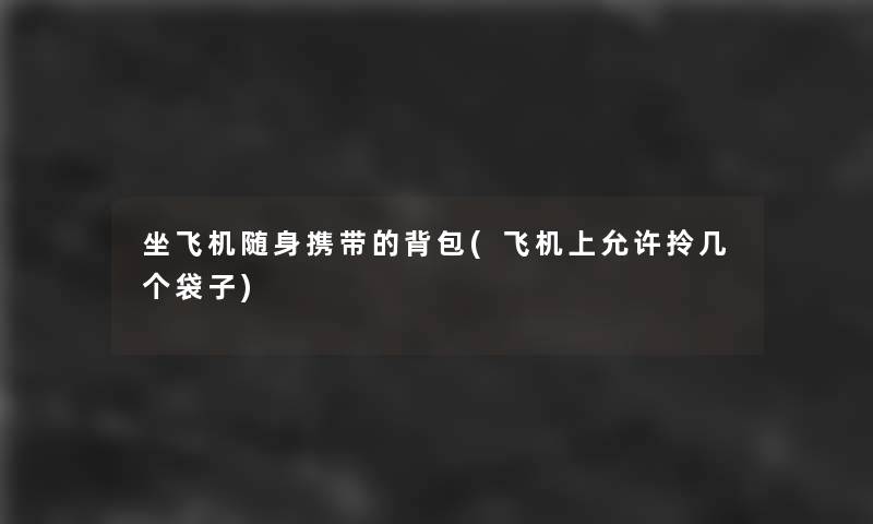 坐飞机随身携带的背包(飞机上允许拎几个袋子)
