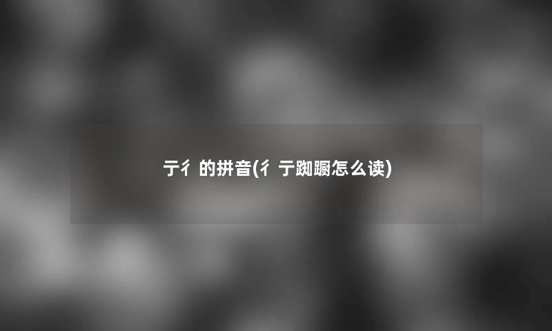 亍彳的拼音(彳亍踟蹰怎么读)