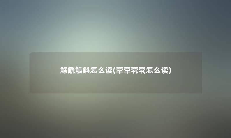 觞觥觚斛怎么读(荦荦茕茕怎么读)