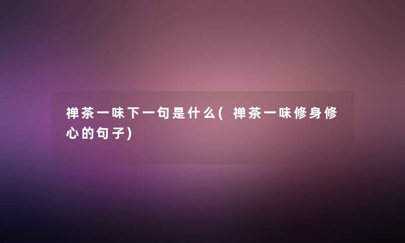 禅茶一味下一句是什么(禅茶一味修身修心的句子)
