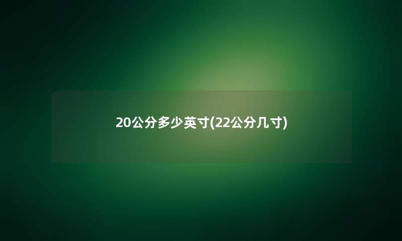 20公分多少英寸(22公分几寸)